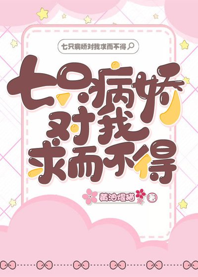 《七隻病嬌對我求而不得》