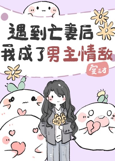 《遇到亡妻後我成了男主情敵》