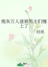 《炮灰萬人迷被男主們纏上了》