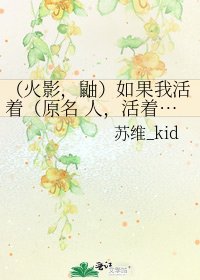 《(火影,鼬)如果我活着(原名 人,活着…)》