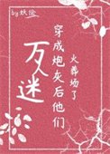 《萬人迷穿為炮灰後他們火葬場了(快穿)》