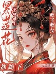《黑蓮花主母重生!孽子孽女都跪下》