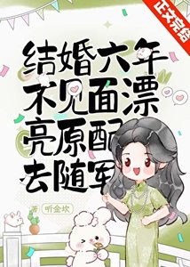 《結婚六年不見面,漂亮原配去隨軍》