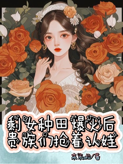 《剩女種田爆火後,貴族們搶着認娃》