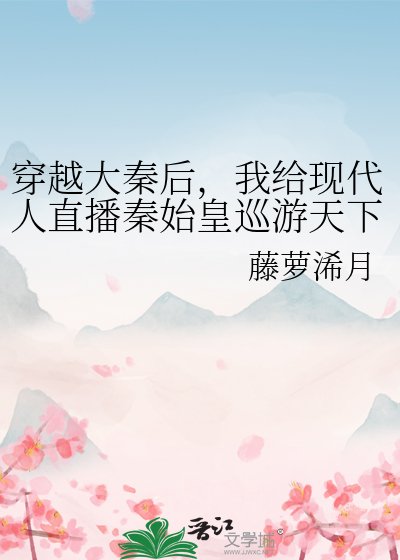 《(歷史同人)穿越大秦後,我給現代人直播秦始皇巡遊天下》