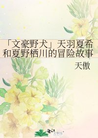 《「文豪野犬」天羽夏希和夏野棲川的冒險故事》