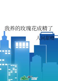 《我養的玫瑰花成精了》