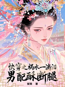 《快穿之禍水一滴淚,男配酥斷腿》