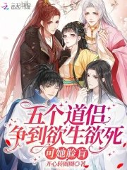 《五個道侶爭到欲生欲死,可她臉盲》