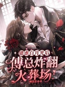 《錯虐白月光後,傅總炸翻火葬場》
