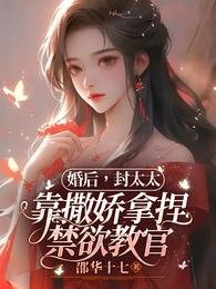 《婚後,封太太靠撒嬌拿捏禁慾教官》