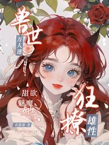 《獸世萬人迷,甜欲魅魔她狂撩雄性》