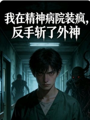 我在精神病院裝瘋，反手斬了外神